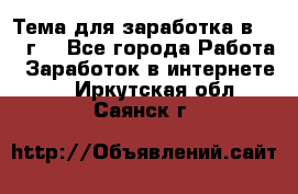 Тема для заработка в 2016 г. - Все города Работа » Заработок в интернете   . Иркутская обл.,Саянск г.